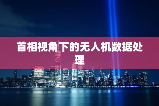 首相视角下的无人机数据处理