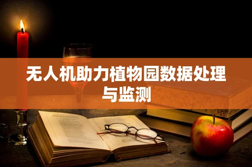 无人机助力植物园数据处理与监测