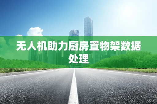 无人机助力厨房置物架数据处理