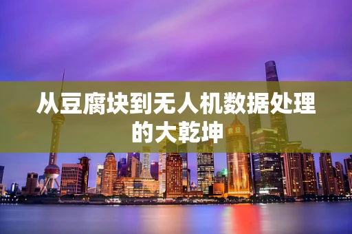 从豆腐块到无人机数据处理的大乾坤