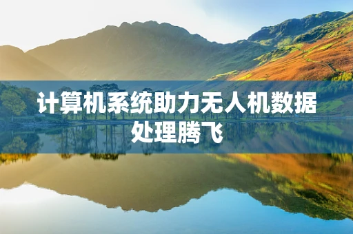 计算机系统助力无人机数据处理腾飞