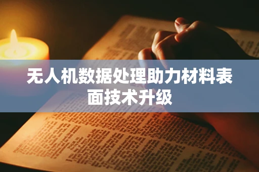 无人机数据处理助力材料表面技术升级