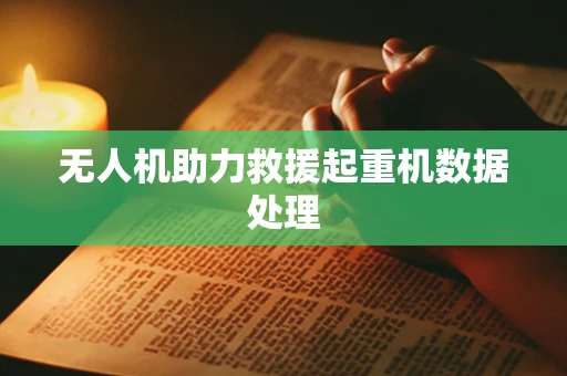 无人机助力救援起重机数据处理