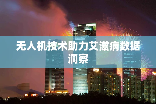 无人机技术助力艾滋病数据洞察