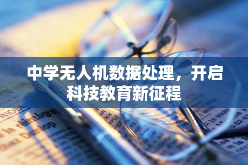 中学无人机数据处理，开启科技教育新征程