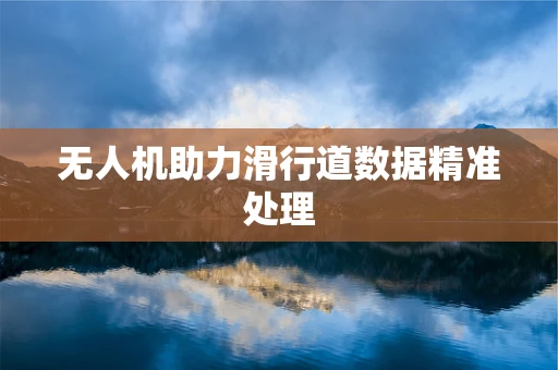 无人机助力滑行道数据精准处理