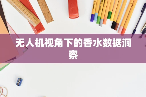 无人机视角下的香水数据洞察