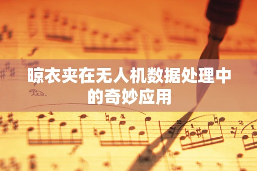 晾衣夹在无人机数据处理中的奇妙应用