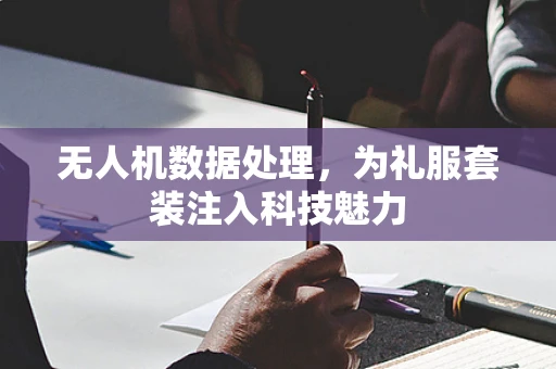 无人机数据处理，为礼服套装注入科技魅力