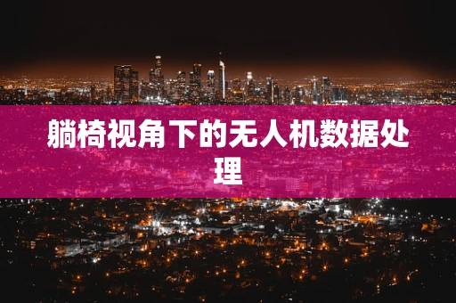 躺椅视角下的无人机数据处理
