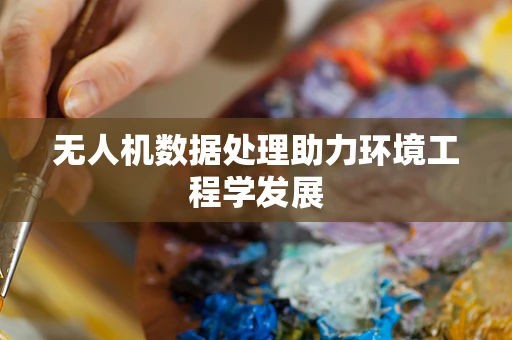 无人机数据处理助力环境工程学发展