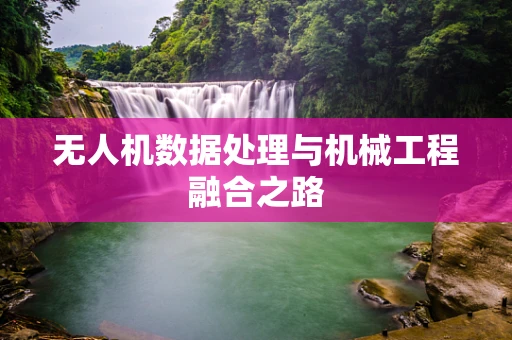 无人机数据处理与机械工程融合之路