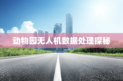 动物园无人机数据处理探秘