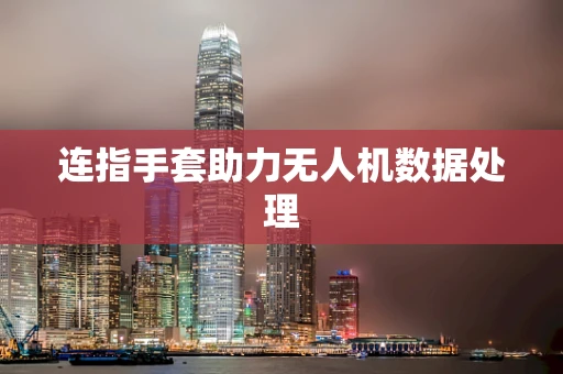 连指手套助力无人机数据处理