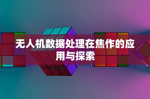 无人机数据处理在焦作的应用与探索