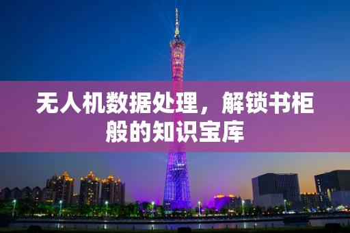 无人机数据处理，解锁书柜般的知识宝库