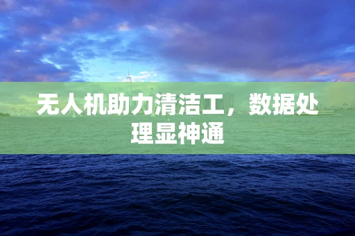 无人机助力清洁工，数据处理显神通