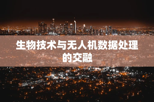 生物技术与无人机数据处理的交融