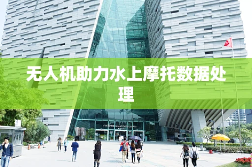 无人机助力水上摩托数据处理