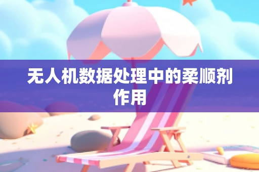 无人机数据处理中的柔顺剂作用