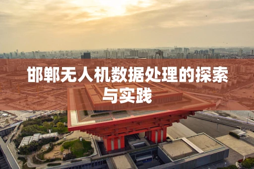 邯郸无人机数据处理的探索与实践