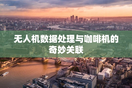 无人机数据处理与咖啡机的奇妙关联