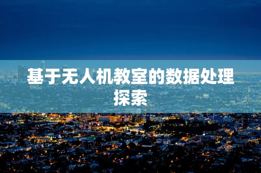 基于无人机教室的数据处理探索