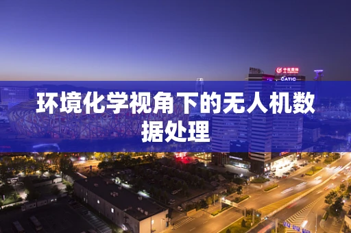 环境化学视角下的无人机数据处理