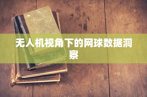 无人机视角下的网球数据洞察