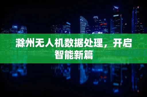 滁州无人机数据处理，开启智能新篇