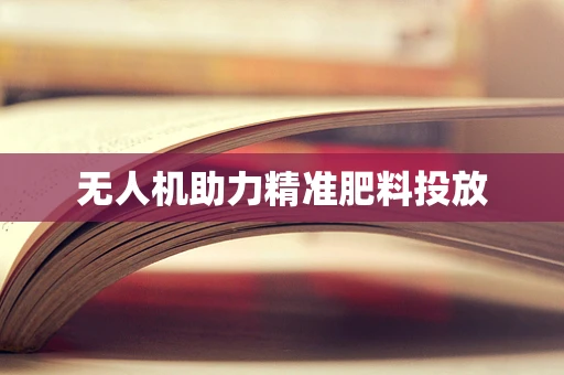 无人机助力精准肥料投放