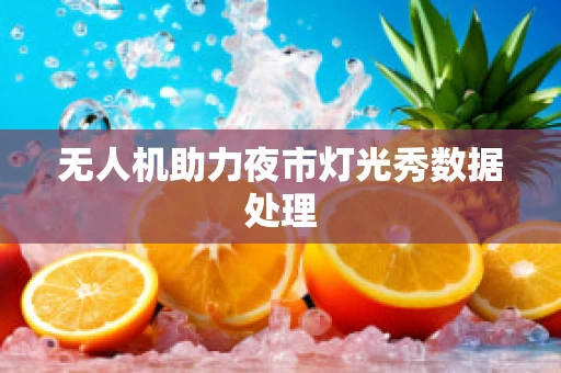 无人机助力夜市灯光秀数据处理