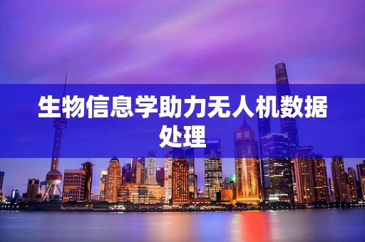 生物信息学助力无人机数据处理