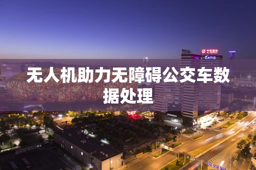 无人机助力无障碍公交车数据处理