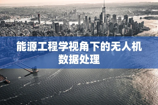能源工程学视角下的无人机数据处理
