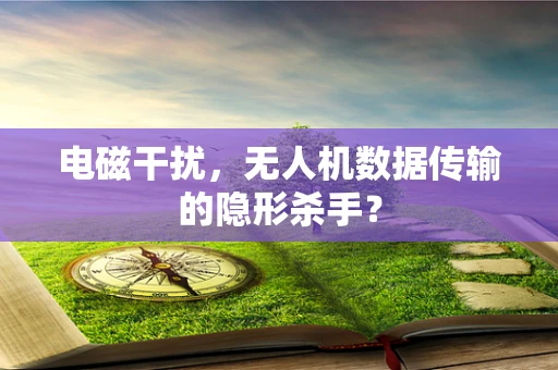 电磁干扰，无人机数据传输的隐形杀手？
