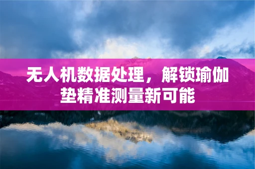 无人机数据处理，解锁瑜伽垫精准测量新可能