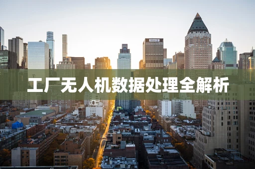 工厂无人机数据处理全解析
