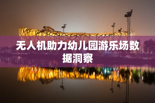 无人机助力幼儿园游乐场数据洞察