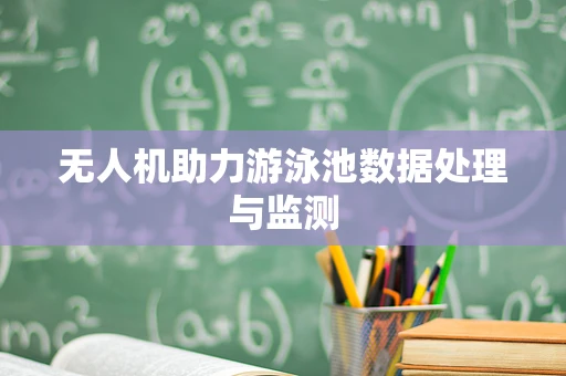 无人机助力游泳池数据处理与监测