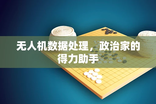 无人机数据处理，政治家的得力助手