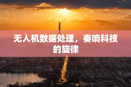 无人机数据处理，奏响科技的旋律