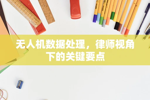 无人机数据处理，律师视角下的关键要点
