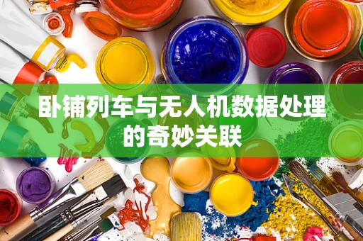 卧铺列车与无人机数据处理的奇妙关联