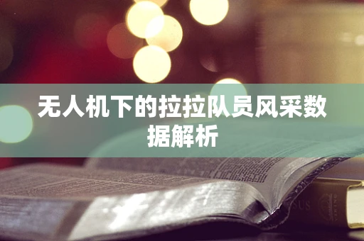 无人机下的拉拉队员风采数据解析