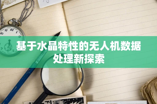基于水晶特性的无人机数据处理新探索