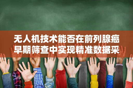 无人机技术能否在前列腺癌早期筛查中实现精准数据采集？