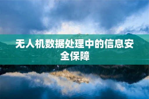 无人机数据处理中的信息安全保障