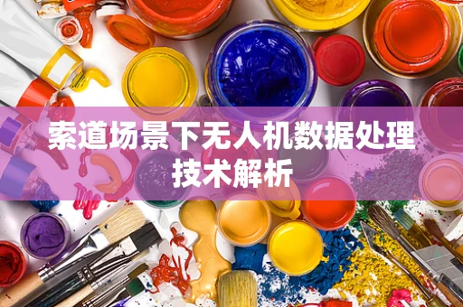 索道场景下无人机数据处理技术解析