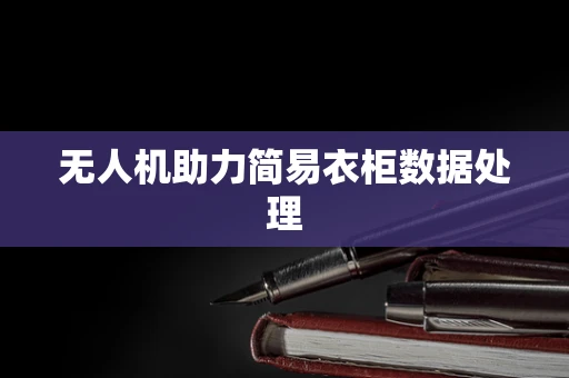 无人机助力简易衣柜数据处理